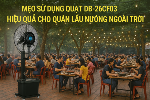 Mẹo Sử Dụng Quạt DB-MF26CF03 Hiệu Quả Cho Quán Lẩu Nướng Ngoài Trời