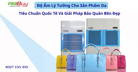 Độ Ẩm Bao Nhiêu Là Lý Tưởng Cho Sản Phẩm Da? – Bí Quyết Bảo Quản Bền Đẹp Theo Tiêu Chuẩn Quốc Tế